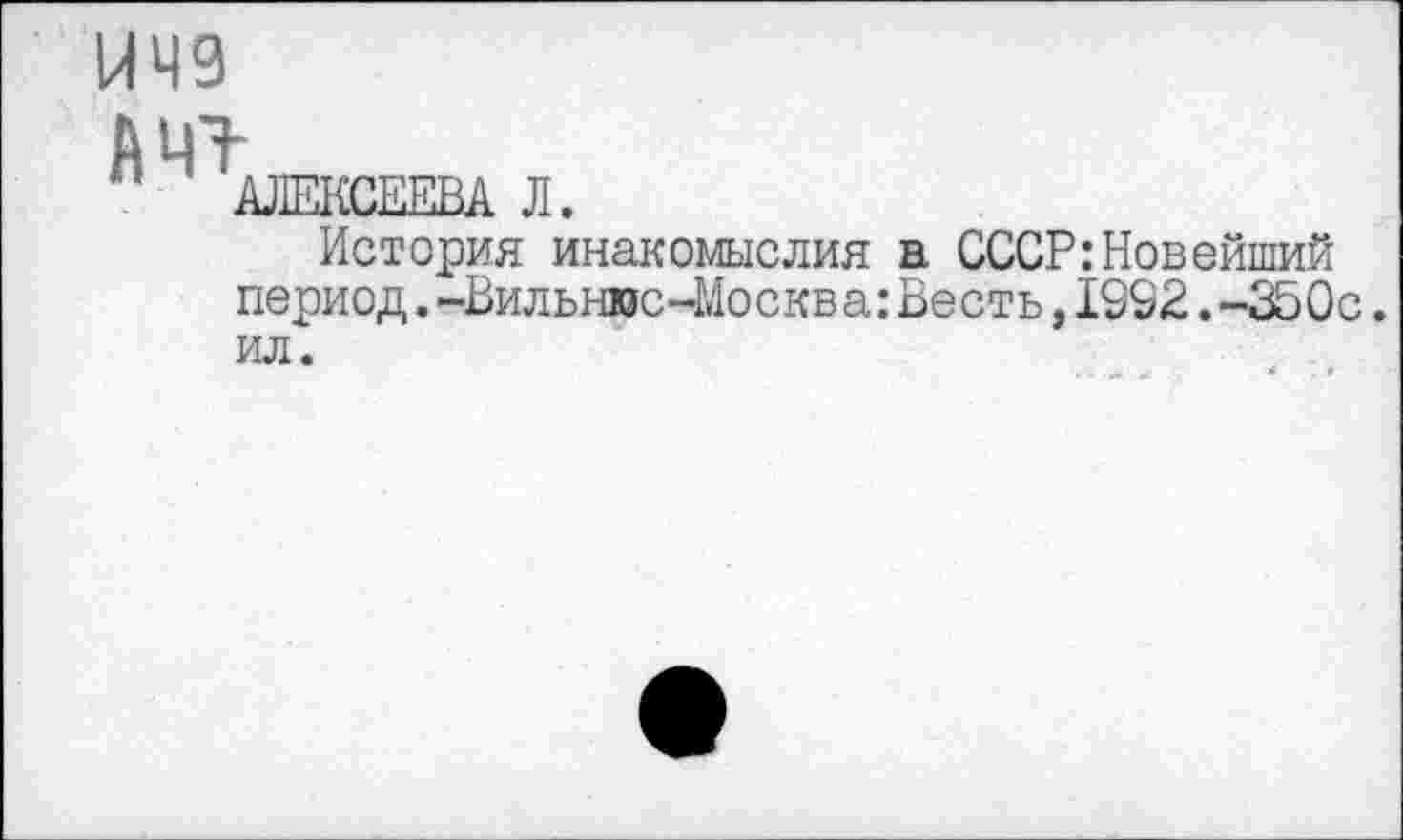 ﻿ИЧ9
История инакомыслия а СССР:Новейший период.-Вильнюс-Москва:Весть,1992.-350с. ил.